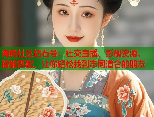 海角社区钻石号：社交直播、影视资源、智能匹配，让你轻松找到志同道合的朋友