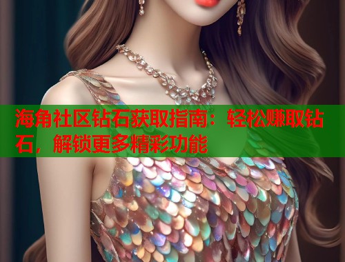 海角社区钻石获取指南：轻松赚取钻石，解锁更多精彩功能