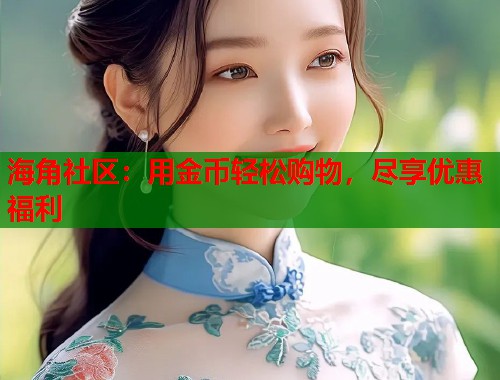 海角社区：用金币轻松购物，尽享优惠福利