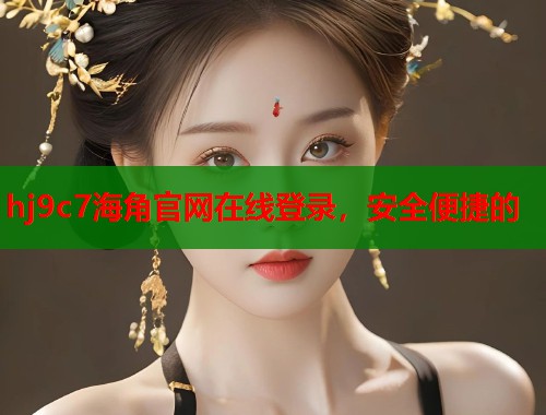hj9c7海角官网在线登录，安全便捷的