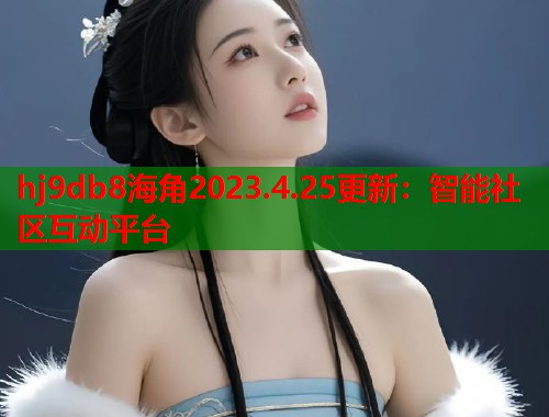 hj9db8海角2023.4.25更新：智能社区互动平台