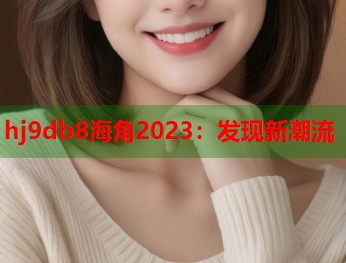 hj9db8海角2023：发现新潮流