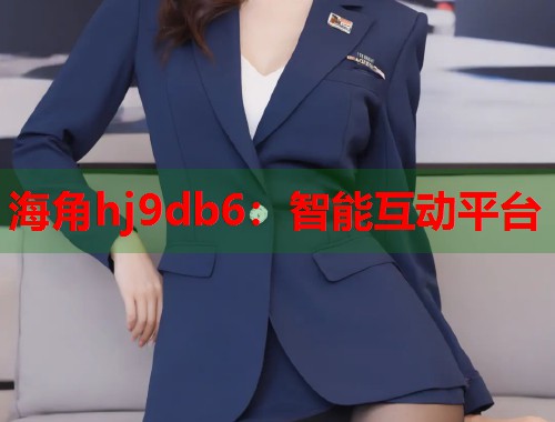 海角hj9db6：智能互动平台