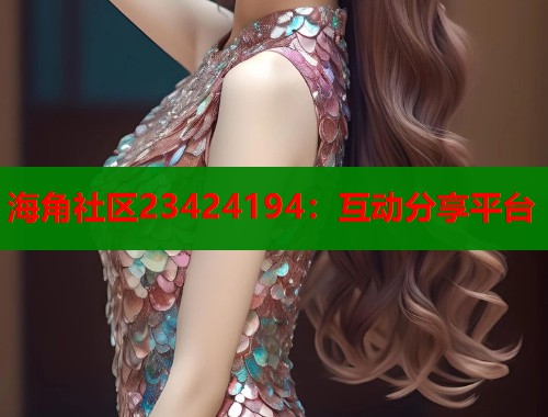 海角社区23424194：互动分享平台