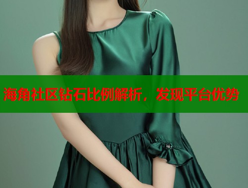 海角社区钻石比例解析，发现平台优势