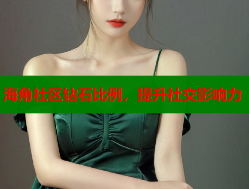 海角社区钻石比例，提升社交影响力