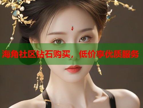 海角社区钻石购买，低价享优质服务