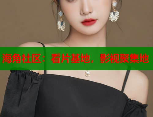 海角社区：看片基地，影视聚集地