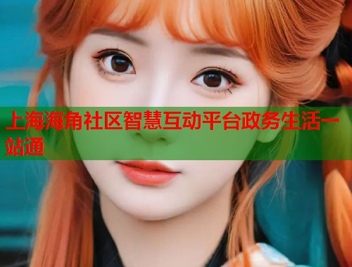 上海海角社区智慧互动平台政务生活一站通