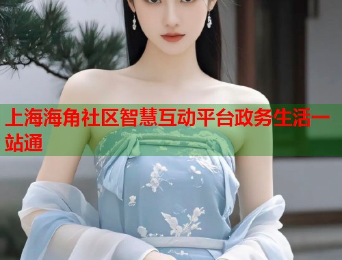 上海海角社区智慧互动平台政务生活一站通