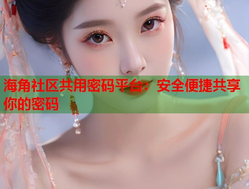 海角社区共用密码平台：安全便捷共享你的密码