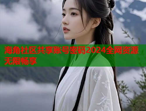 海角社区共享账号密码2024全网资源无限畅享