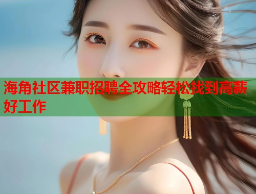 海角社区兼职招聘全攻略轻松找到高薪好工作
