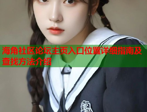 海角社区论坛主页入口位置详细指南及查找方法介绍