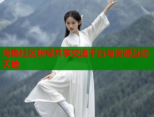 海角社区账号共享交流平台与资源互助天地