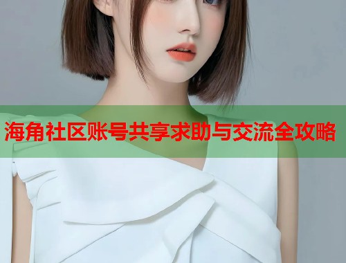 海角社区账号共享求助与交流全攻略