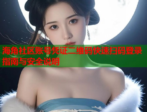 海角社区账号凭证二维码快速扫码登录指南与安全说明