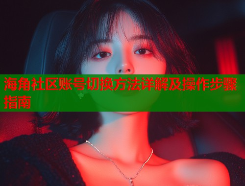 海角社区账号切换方法详解及操作步骤指南