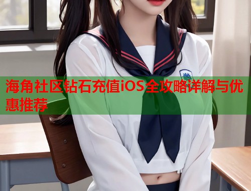 海角社区钻石充值iOS全攻略详解与优惠推荐
