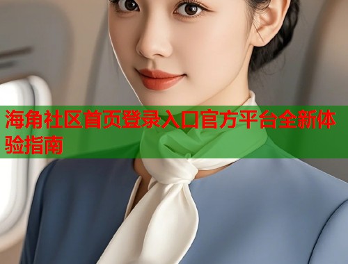 海角社区首页登录入口官方平台全新体验指南