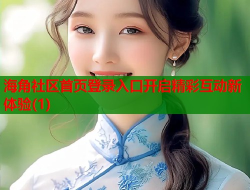 海角社区首页登录入口开启精彩互动新体验(1)