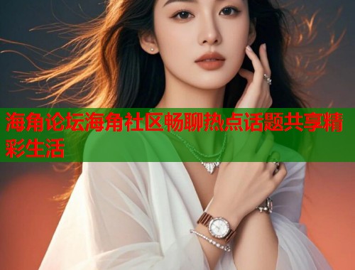 海角论坛海角社区畅聊热点话题共享精彩生活